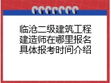 临沧二级建筑工程建造师在哪里报名具体报考时间介绍