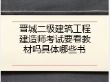 晋城二级建筑工程建造师考试要看教材吗具体哪些书