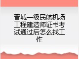 晋城一级民航机场工程建造师证书考试通过后怎么找工作