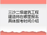 三沙二级建筑工程建造师在哪里报名具体报考时间介绍