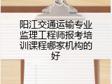 阳江交通运输专业监理工程师报考培训课程哪家机构的好