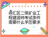 徐汇区二级矿业工程建造师考试条件需要什么学历要求