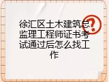 徐汇区土木建筑总监理工程师证书考试通过后怎么找工作