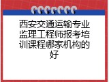 西安交通运输专业监理工程师报考培训课程哪家机构的好