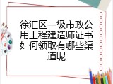 徐汇区一级市政公用工程建造师证书如何领取有哪些渠道呢