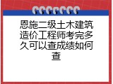 恩施二级土木建筑造价工程师考完多久可以查成绩如何查