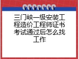 三门峡一级安装工程造价工程师证书考试通过后怎么找工作