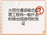 大同交通运输总监理工程师一般什么时候出成绩何时发证