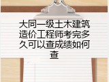 大同一级土木建筑造价工程师考完多久可以查成绩如何查