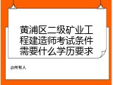 黄浦区二级矿业工程建造师考试条件需要什么学历要求