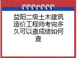 益阳二级土木建筑造价工程师考完多久可以查成绩如何查
