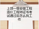 上饶一级安装工程造价工程师证书考试通过后怎么找工作