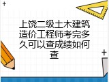 上饶二级土木建筑造价工程师考完多久可以查成绩如何查