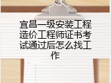 宜昌一级安装工程造价工程师证书考试通过后怎么找工作