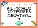 浙江一级安装工程造价工程师证书考试通过后怎么找工作