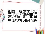 铜陵二级建筑工程建造师在哪里报名具体报考时间介绍