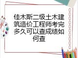 佳木斯二级土木建筑造价工程师考完多久可以查成绩如何查