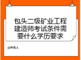 包头二级矿业工程建造师考试条件需要什么学历要求