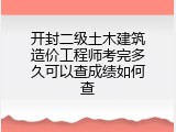 开封二级土木建筑造价工程师考完多久可以查成绩如何查