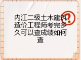 内江二级土木建筑造价工程师考完多久可以查成绩如何查