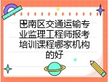 巴南区交通运输专业监理工程师报考培训课程哪家机构的好