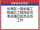长寿区一级安装工程造价工程师证书考试通过后怎么找工作