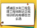 杨浦区水利工程监理工程师附近正规培训机构有哪些怎么选