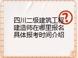 四川二级建筑工程建造师在哪里报名具体报考时间介绍