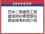 巴中二级建筑工程建造师在哪里报名具体报考时间介绍
