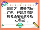 潼南区一级通信与广电工程建造师是机考还是笔试考场在哪里