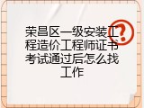 荣昌区一级安装工程造价工程师证书考试通过后怎么找工作