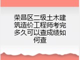 荣昌区二级土木建筑造价工程师考完多久可以查成绩如何查