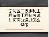 宁河区二级水利工程造价工程师考试如何高分通过怎么备考