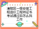 涪陵区一级安装工程造价工程师证书考试通过后怎么找工作