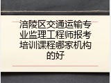 涪陵区交通运输专业监理工程师报考培训课程哪家机构的好