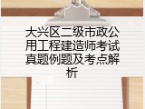 大兴区二级市政公用工程建造师考试真题例题及考点解析