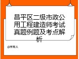 昌平区二级市政公用工程建造师考试真题例题及考点解析