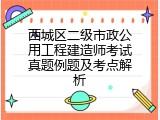 西城区二级市政公用工程建造师考试真题例题及考点解析