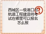 西城区一级港口与航道工程建造师考试在哪里可以报名怎么报