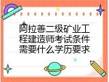 阿拉善二级矿业工程建造师考试条件需要什么学历要求