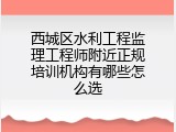 西城区水利工程监理工程师附近正规培训机构有哪些怎么选