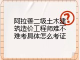 阿拉善二级土木建筑造价工程师难不难考具体怎么考证