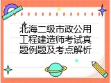 北海二级市政公用工程建造师考试真题例题及考点解析