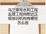 乌兰察布水利工程监理工程师附近正规培训机构有哪些怎么选