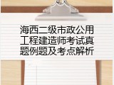 海西二级市政公用工程建造师考试真题例题及考点解析