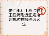 定西水利工程监理工程师附近正规培训机构有哪些怎么选