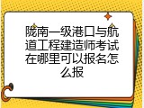 陇南一级港口与航道工程建造师考试在哪里可以报名怎么报