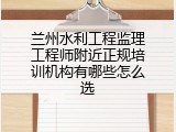 兰州水利工程监理工程师附近正规培训机构有哪些怎么选