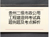 贵州二级市政公用工程建造师考试真题例题及考点解析