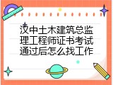 汉中土木建筑总监理工程师证书考试通过后怎么找工作